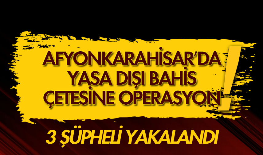 Afyonkarahisar’da yasa dışı bahis çetesine operasyon